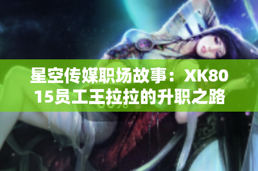 星空传媒职场故事：XK8015员工王拉拉的升职之路