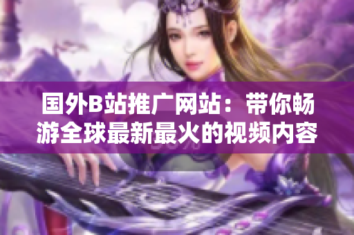国外B站推广网站：带你畅游全球最新最火的视频内容