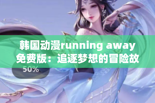 韩国动漫running away免费版：追逐梦想的冒险故事