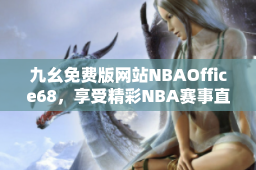 九幺免费版网站NBAOffice68，享受精彩NBA赛事直播！