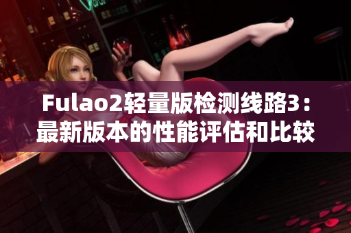 Fulao2轻量版检测线路3：最新版本的性能评估和比较