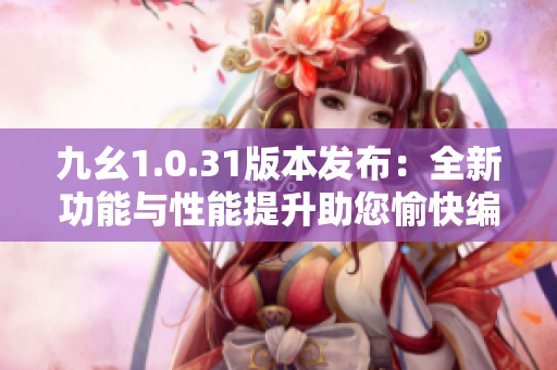 九幺1.0.31版本发布：全新功能与性能提升助您愉快编程