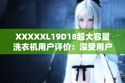 XXXXXL19D18超大容量洗衣机用户评价：深受用户喜爱的洗衣神器