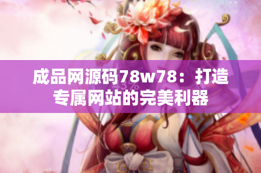 成品网源码78w78：打造专属网站的完美利器