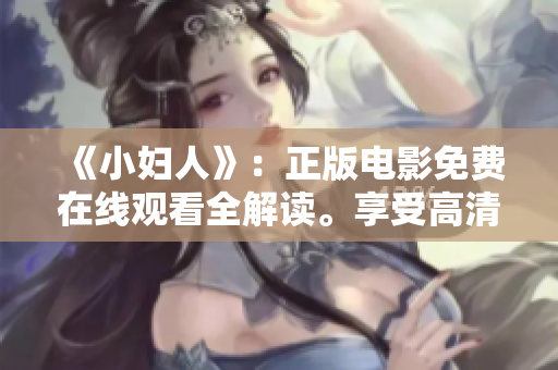 《小妇人》：正版电影免费在线观看全解读。享受高清画质，感受经典作品的魅力。