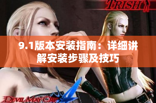9.1版本安装指南：详细讲解安装步骤及技巧