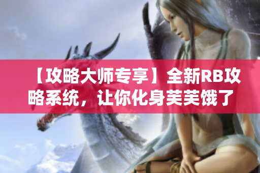 【攻略大师专享】全新RB攻略系统，让你化身芙芙饿了的绝佳利器!