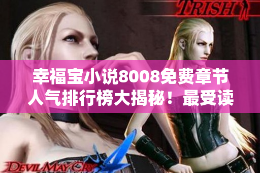 幸福宝小说8008免费章节人气排行榜大揭秘！最受读者喜爱的免费章节一览无遗