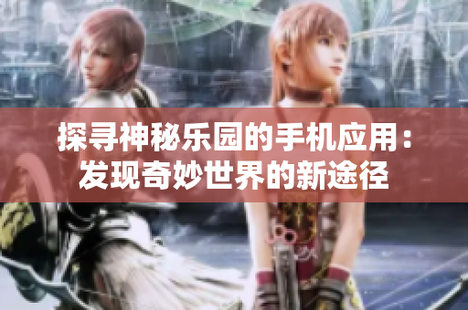 探寻神秘乐园的手机应用：发现奇妙世界的新途径