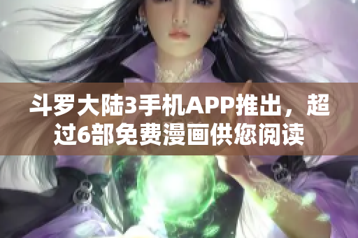 斗罗大陆3手机APP推出，超过6部免费漫画供您阅读