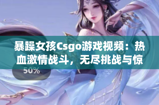 暴躁女孩Csgo游戏视频：热血激情战斗，无尽挑战与惊喜