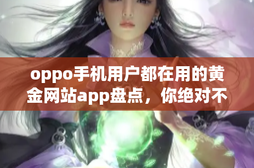 oppo手机用户都在用的黄金网站app盘点，你绝对不能错过