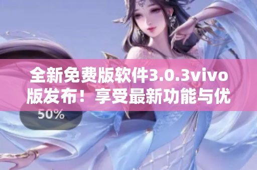 全新免费版软件3.0.3vivo版发布！享受最新功能与优化体验