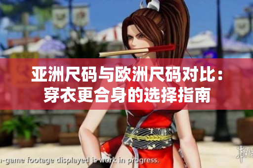 亚洲尺码与欧洲尺码对比：穿衣更合身的选择指南