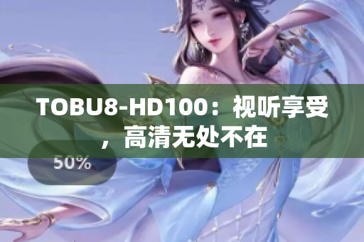 TOBU8-HD100：视听享受，高清无处不在