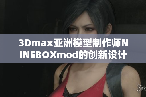3Dmax亚洲模型制作师NINEBOXmod的创新设计