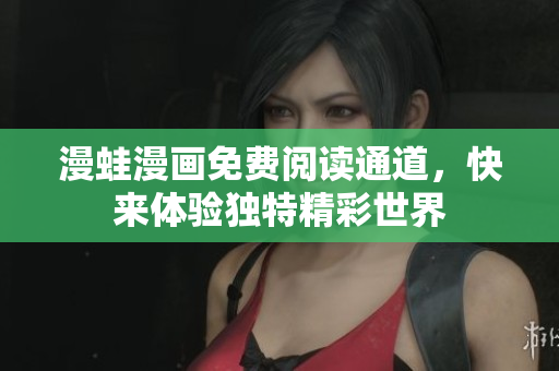 漫蛙漫画免费阅读通道，快来体验独特精彩世界