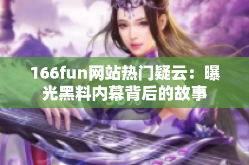 166fun网站热门疑云：曝光黑料内幕背后的故事