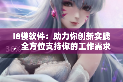 I8模软件：助力你创新实践，全方位支持你的工作需求
