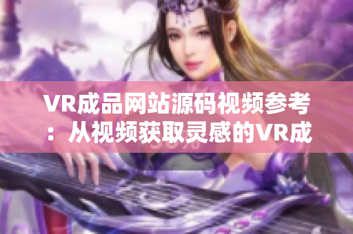 VR成品网站源码视频参考：从视频获取灵感的VR成品网站源码