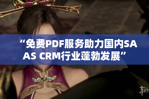 “免费PDF服务助力国内SAAS CRM行业蓬勃发展”