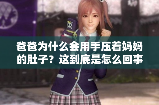 爸爸为什么会用手压着妈妈的肚子？这到底是怎么回事？