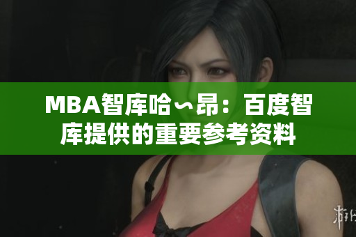 MBA智库哈∽昂：百度智库提供的重要参考资料
