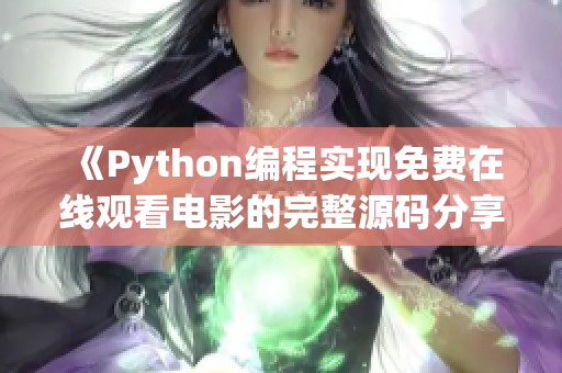 《Python编程实现免费在线观看电影的完整源码分享，学习17c源码如何制作》