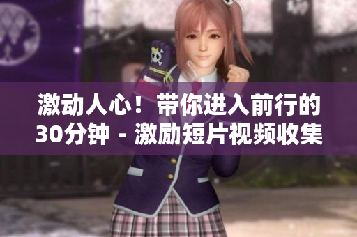 激动人心！带你进入前行的30分钟 - 激励短片视频收集