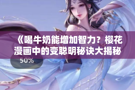 《喝牛奶能增加智力？樱花漫画中的变聪明秘诀大揭秘》