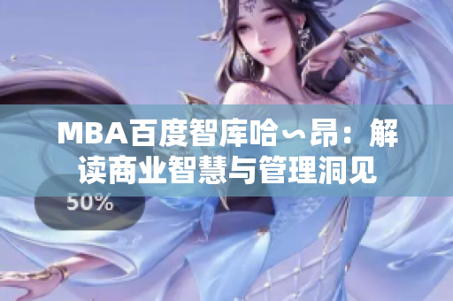 MBA百度智库哈∽昂：解读商业智慧与管理洞见