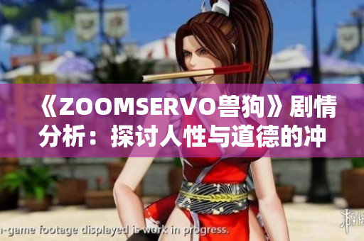 《ZOOMSERVO兽狗》剧情分析：探讨人性与道德的冲突