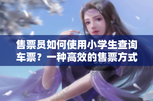 售票员如何使用小学生查询车票？一种高效的售票方式简介