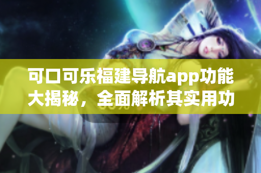 可口可乐福建导航app功能大揭秘，全面解析其实用功能及特色