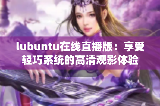 lubuntu在线直播版：享受轻巧系统的高清观影体验
