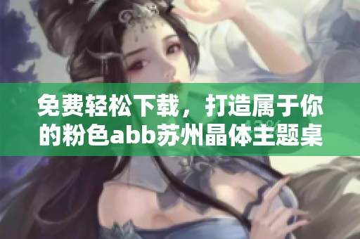 免费轻松下载，打造属于你的粉色abb苏州晶体主题桌面