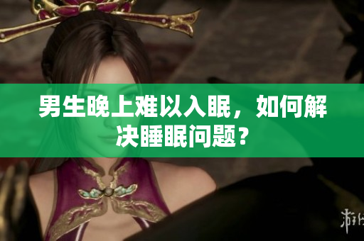 男生晚上难以入眠，如何解决睡眠问题？