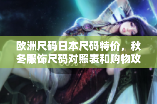 欧洲尺码日本尺码特价，秋冬服饰尺码对照表和购物攻略