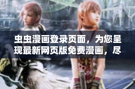 虫虫漫画登录页面，为您呈现最新网页版免费漫画，尽在这里享受精彩漫画世界
