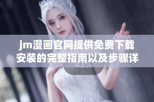 jm漫画官网提供免费下载安装的完整指南以及步骤详解
