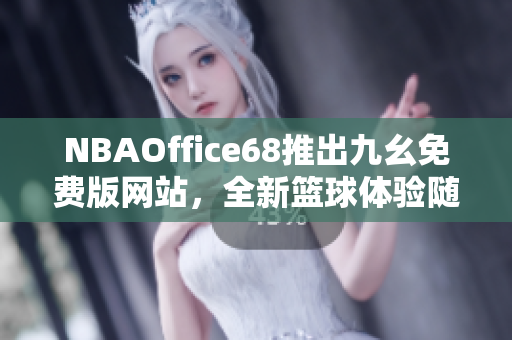 NBAOffice68推出九幺免费版网站，全新篮球体验随您畅玩