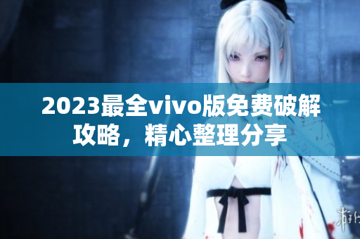 2023最全vivo版免费破解攻略，精心整理分享