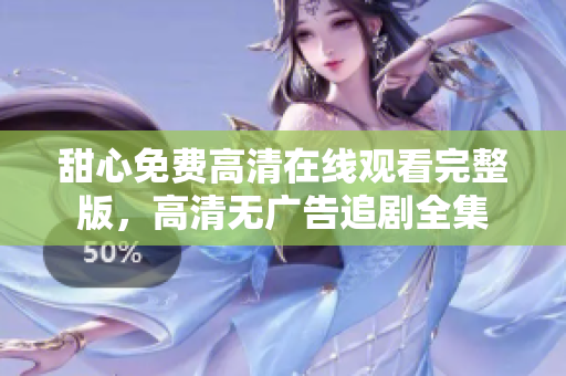 甜心免费高清在线观看完整版，高清无广告追剧全集