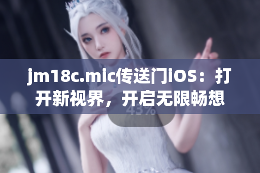 jm18c.mic传送门iOS：打开新视界，开启无限畅想