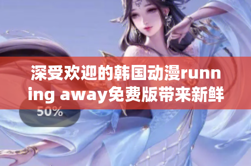 深受欢迎的韩国动漫running away免费版带来新鲜剧情