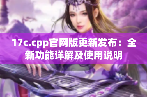 17c.cpp官网版更新发布：全新功能详解及使用说明