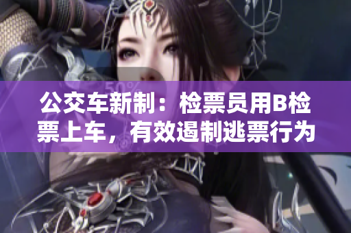 公交车新制：检票员用B检票上车，有效遏制逃票行为