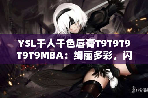 YSL千人千色唇膏T9T9T9T9T9MBA：绚丽多彩，闪耀个性异彩