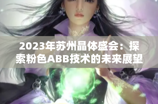 2023年苏州晶体盛会：探索粉色ABB技术的未来展望