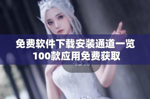 免费软件下载安装通道一览 100款应用免费获取